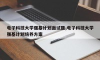 电子科技大学强基计划面试题,电子科技大学强基计划培养方案