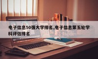 电子信息50强大学排名,电子信息第五轮学科评估排名