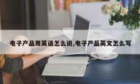电子产品用英语怎么说,电子产品英文怎么写