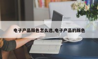 电子产品颜色怎么选,电子产品的颜色