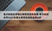 电子科技大学硕士研究生招生简章,电子科技大学2021年硕士研究生招生简章pdf
