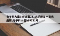 电子科大是985还是211大学排名一览表最新,电子科大是985211吗