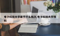 电子科技大学属于什么档次,电子科技大学预科