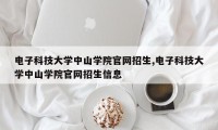 电子科技大学中山学院官网招生,电子科技大学中山学院官网招生信息