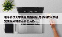 电子科技大学研究生院网站,电子科技大学研究生院网站进不去怎么办