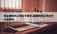 吸金聚财的公司名字两字,最聚财的公司名字大全两字