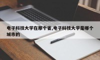 电子科技大学在那个省,电子科技大学是哪个城市的