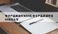 电子产品英语作文80词,电子产品英语作文80词怎么写