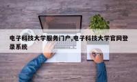 电子科技大学服务门户,电子科技大学官网登录系统