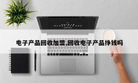 电子产品回收加盟,回收电子产品挣钱吗
