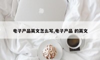 电子产品英文怎么写,电子产品 的英文