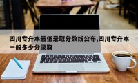 四川专升本最低录取分数线公布,四川专升本一般多少分录取