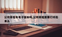 公司章程有电子版本吗,公司章程需要打印出来么