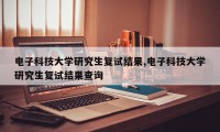 电子科技大学研究生复试结果,电子科技大学研究生复试结果查询