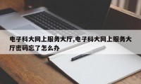电子科大网上服务大厅,电子科大网上服务大厅密码忘了怎么办