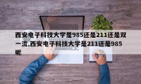 西安电子科技大学是985还是211还是双一流,西安电子科技大学是211还是985呢