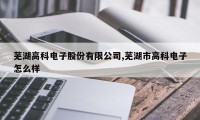 芜湖高科电子股份有限公司,芜湖市高科电子怎么样