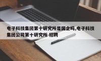 电子科技集团第十研究所是国企吗,电子科技集团公司第十研究所 招聘