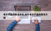 电子产品的英文作文,关于电子产品的英文介绍