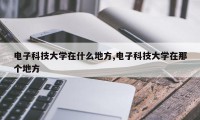 电子科技大学在什么地方,电子科技大学在那个地方