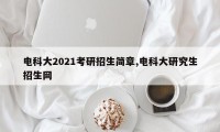 电科大2021考研招生简章,电科大研究生招生网