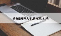 杭电是哪所大学,杭电算211吗