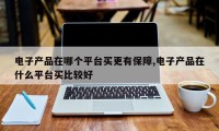 电子产品在哪个平台买更有保障,电子产品在什么平台买比较好