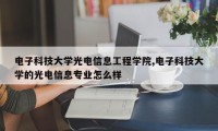 电子科技大学光电信息工程学院,电子科技大学的光电信息专业怎么样