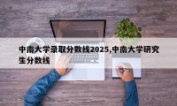 中南大学录取分数线2025,中南大学研究生分数线