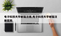 电子科技大学邮箱注册,电子科技大学邮箱注册官网