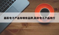 最新电子产品有哪些品牌,新款电子产品排行