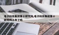 电子科技集团第十研究所,电子科技集团第十研究所上市了吗
