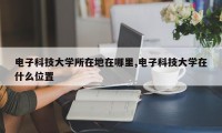 电子科技大学所在地在哪里,电子科技大学在什么位置
