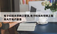 电子科技大学网上登录,电子科技大学网上服务大厅用户登录