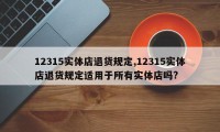12315实体店退货规定,12315实体店退货规定适用于所有实体店吗?