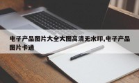 电子产品图片大全大图高清无水印,电子产品图片卡通