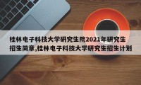 桂林电子科技大学研究生院2021年研究生招生简章,桂林电子科技大学研究生招生计划