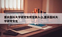 重庆医科大学研究生院官网入口,重庆医科大学研究生处