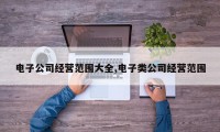 电子公司经营范围大全,电子类公司经营范围