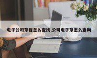 电子公司章程怎么查找,公司电子章怎么查询