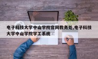 电子科技大学中山学院官网教务处,电子科技大学中山学院学工系统