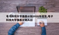 电子科技大学强基计划2026年招生,电子科技大学强基计划入口