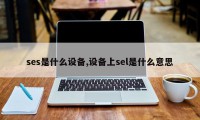 ses是什么设备,设备上sel是什么意思