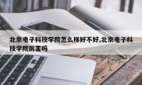 北京电子科技学院怎么样好不好,北京电子科技学院厉害吗