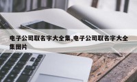 电子公司取名字大全集,电子公司取名字大全集图片