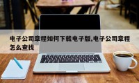 电子公司章程如何下载电子版,电子公司章程怎么查找