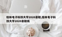 桂林电子科技大学2020录取,桂林电子科技大学2020录取线