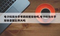 电子科技大学考研歧视双非吗,电子科技大学双非录取比例大吗