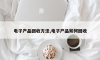 电子产品回收方法,电子产品如何回收