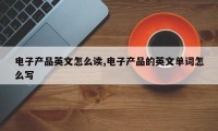 电子产品英文怎么读,电子产品的英文单词怎么写